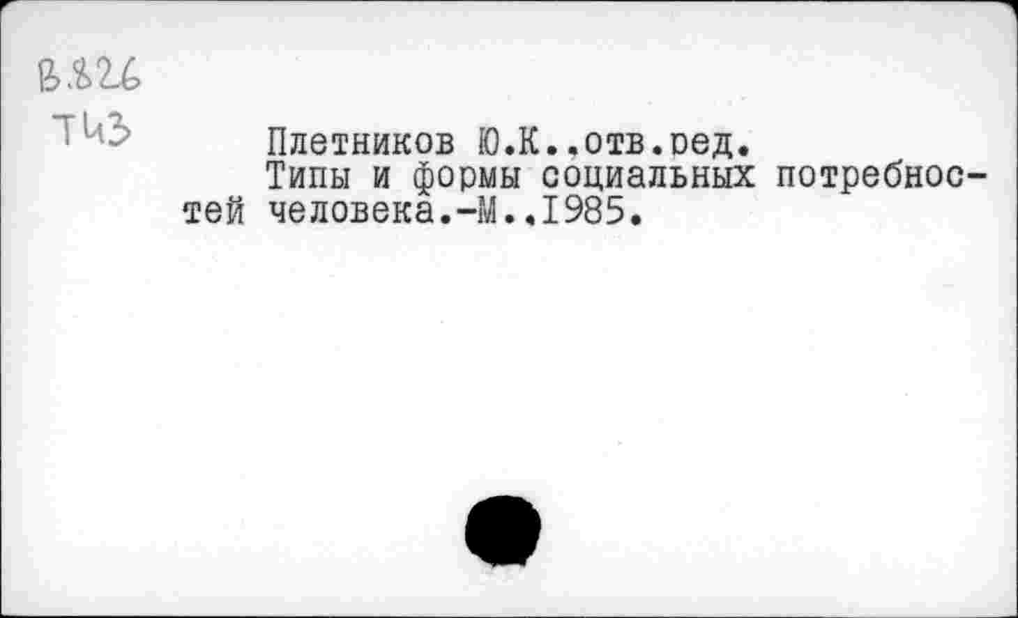 ﻿ft.SU
Плетников Ю.К..отв.ред.
Типы и формы социальных потребное тей человека.-М..1985.